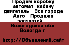 Продам коробку-автомат, кабину,двигатель - Все города Авто » Продажа запчастей   . Вологодская обл.,Вологда г.